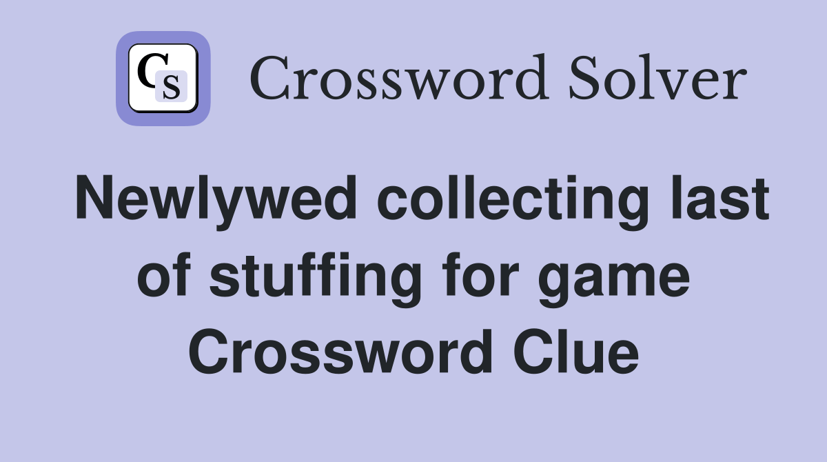 Newlywed collecting last of stuffing for game Crossword Clue Answers